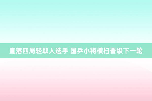 直落四局轻取人选手 国乒小将横扫晋级下一轮